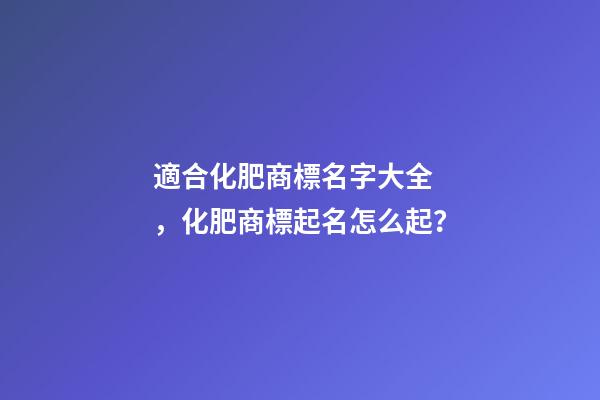 適合化肥商標名字大全，化肥商標起名怎么起？-第1張-商標起名-玄機派